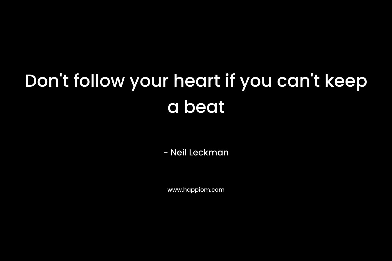 Don’t follow your heart if you can’t keep a beat – Neil Leckman
