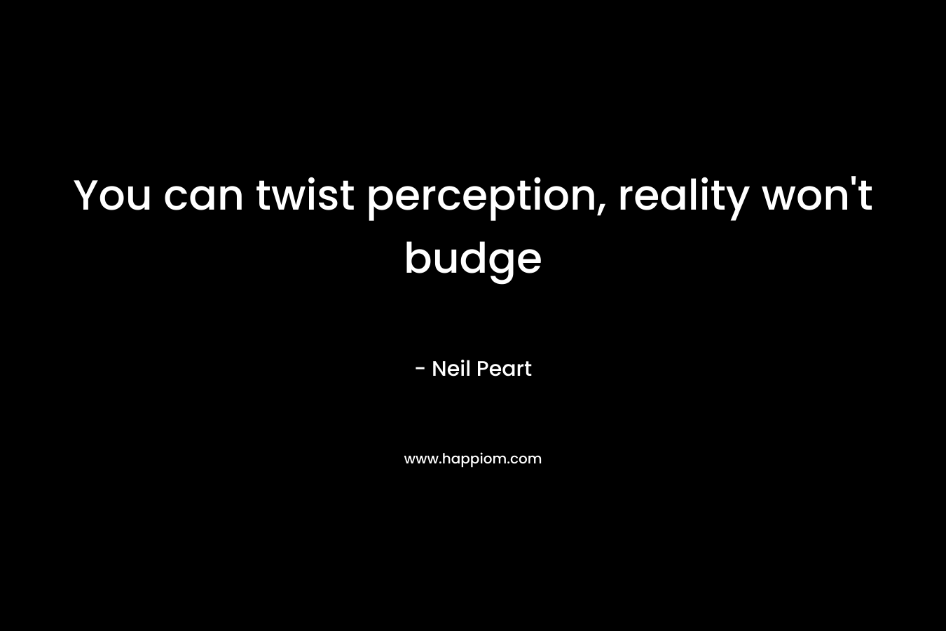 You can twist perception, reality won't budge