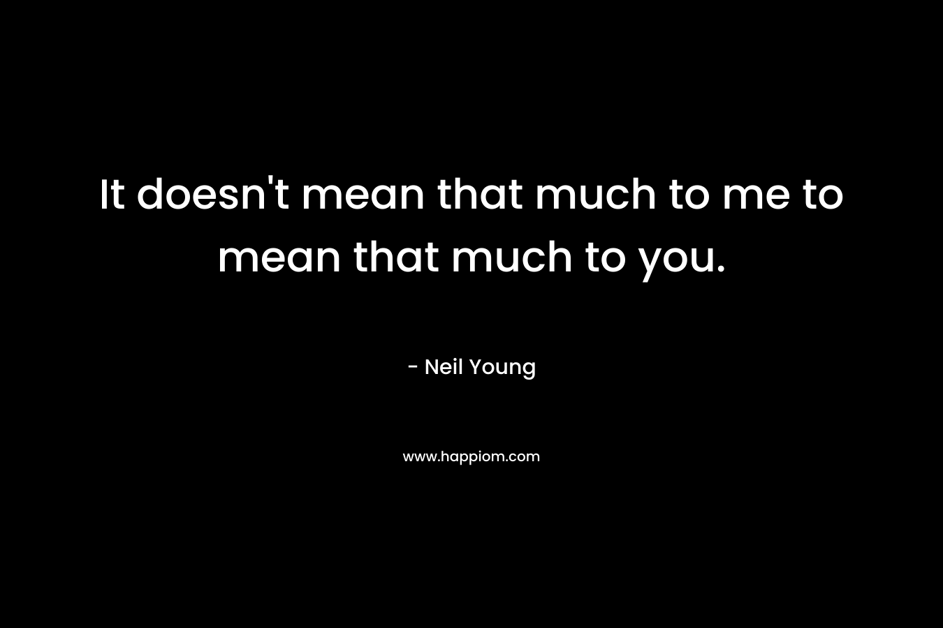 It doesn't mean that much to me to mean that much to you.