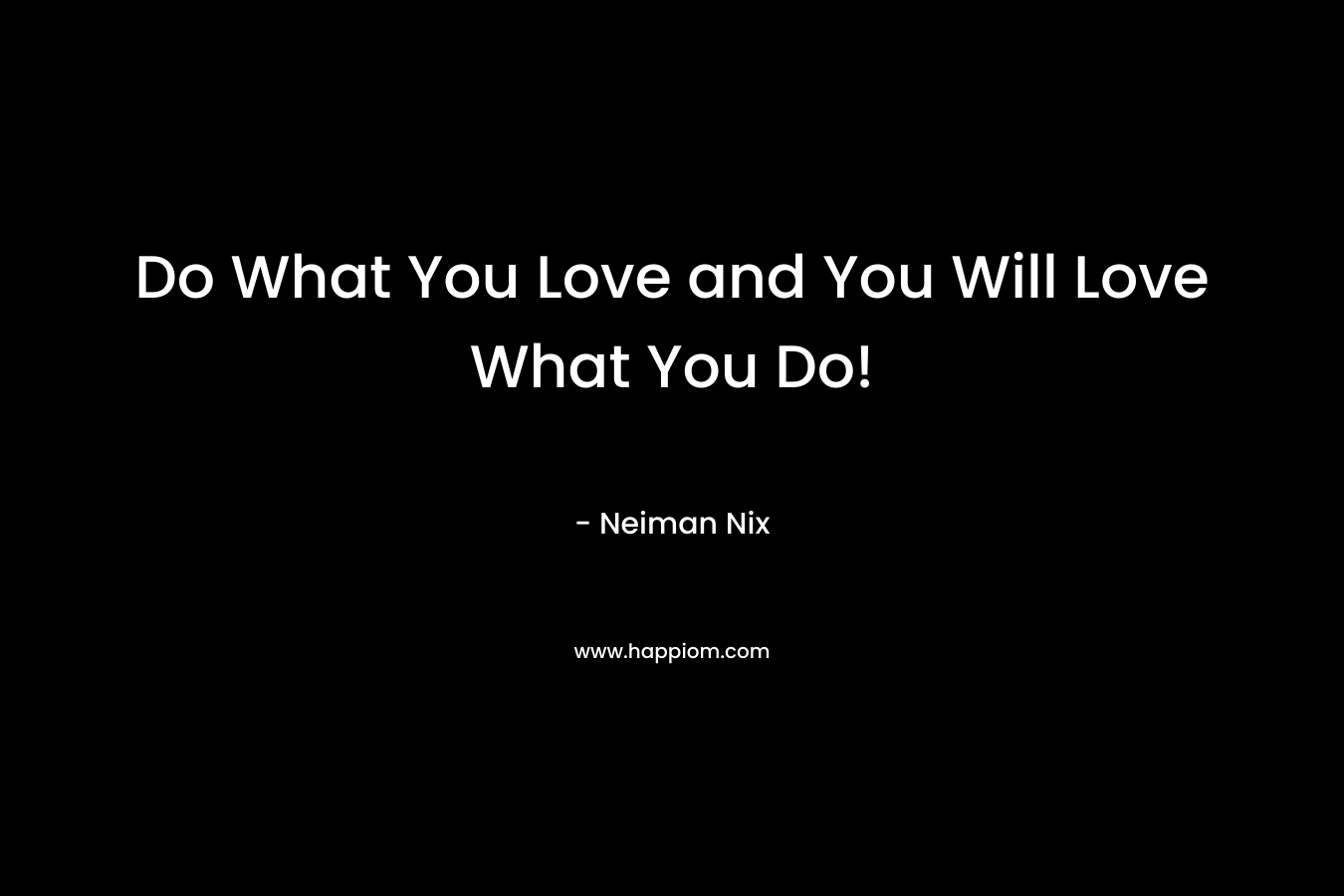 Do What You Love and You Will Love What You Do! – Neiman Nix