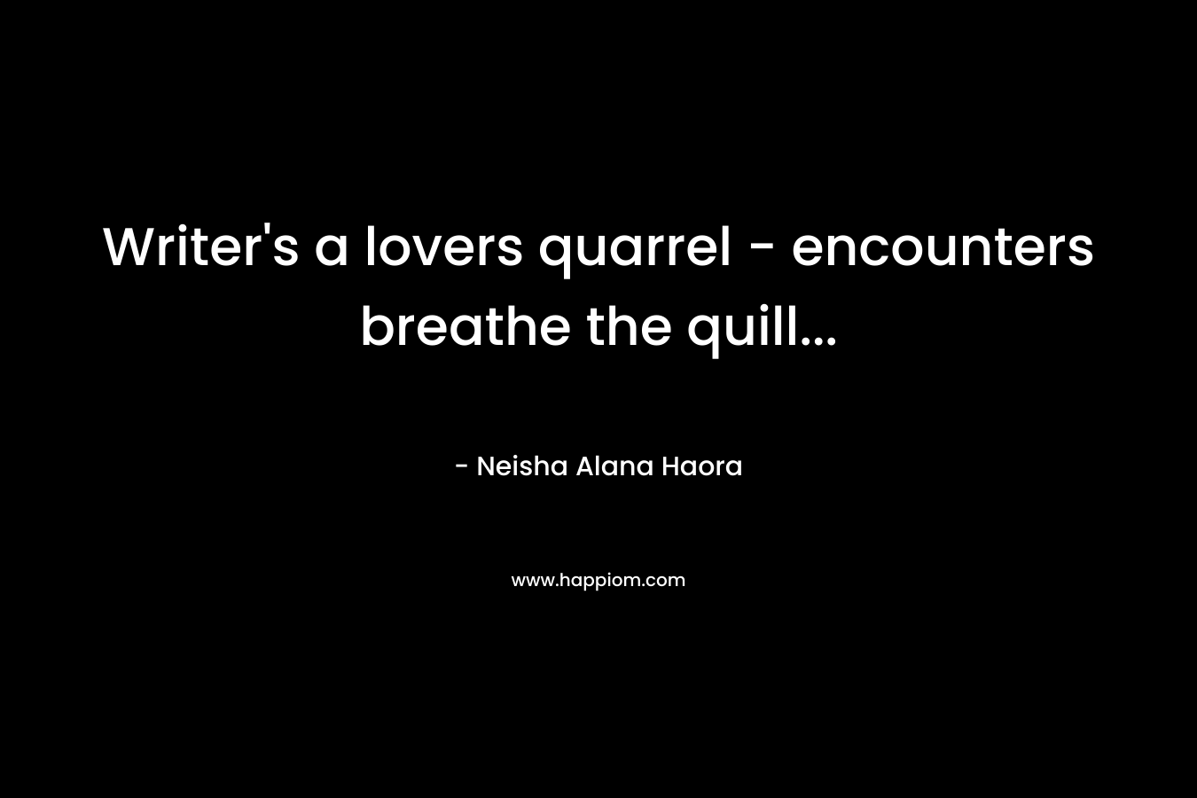 Writer's a lovers quarrel - encounters breathe the quill...