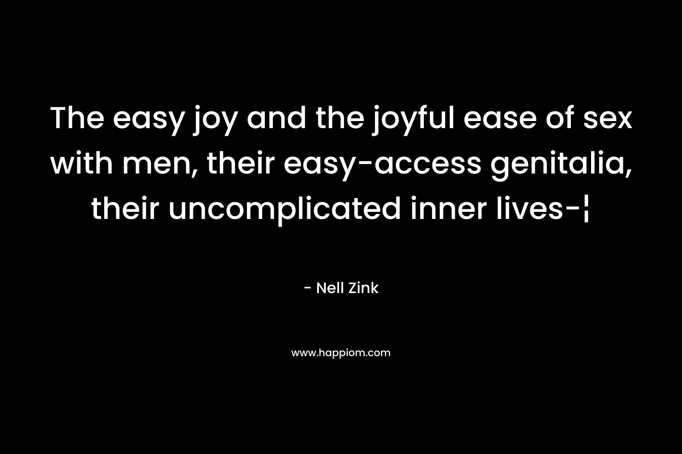 The easy joy and the joyful ease of sex with men, their easy-access genitalia, their uncomplicated inner lives-¦ – Nell Zink
