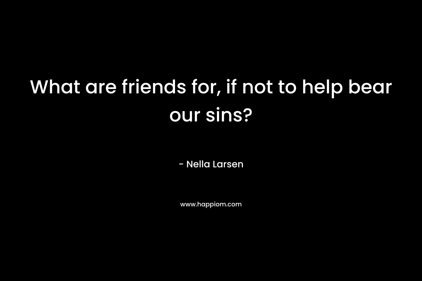 What are friends for, if not to help bear our sins?