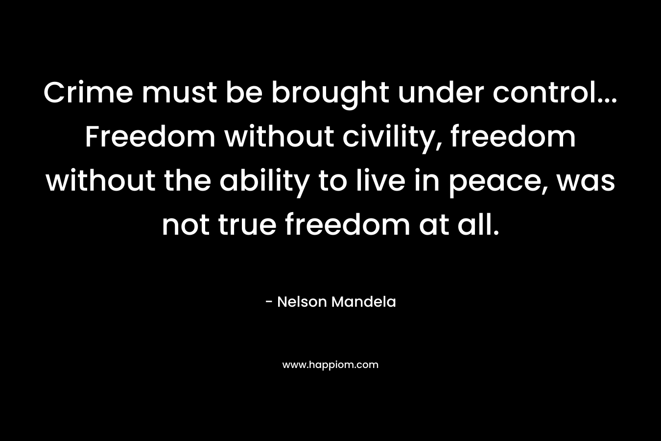 Crime must be brought under control... Freedom without civility, freedom without the ability to live in peace, was not true freedom at all.
