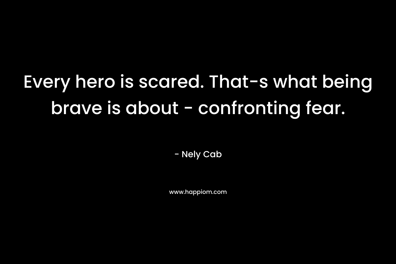 Every hero is scared. That-s what being brave is about - confronting fear.