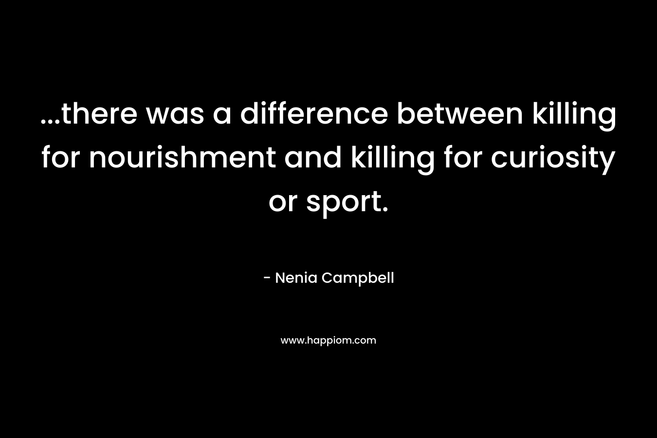 ...there was a difference between killing for nourishment and killing for curiosity or sport.
