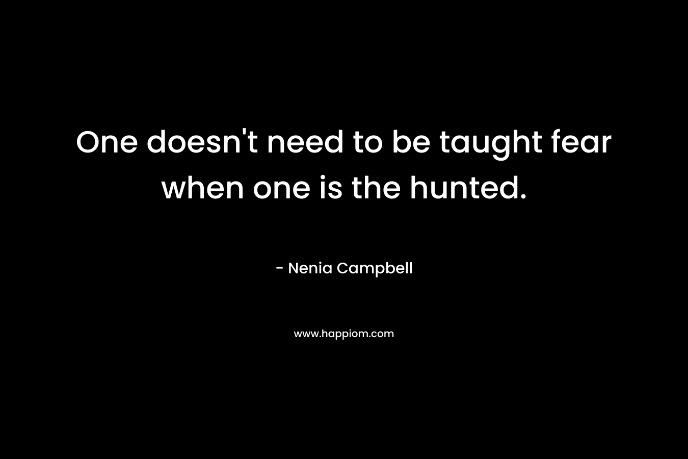 One doesn't need to be taught fear when one is the hunted.