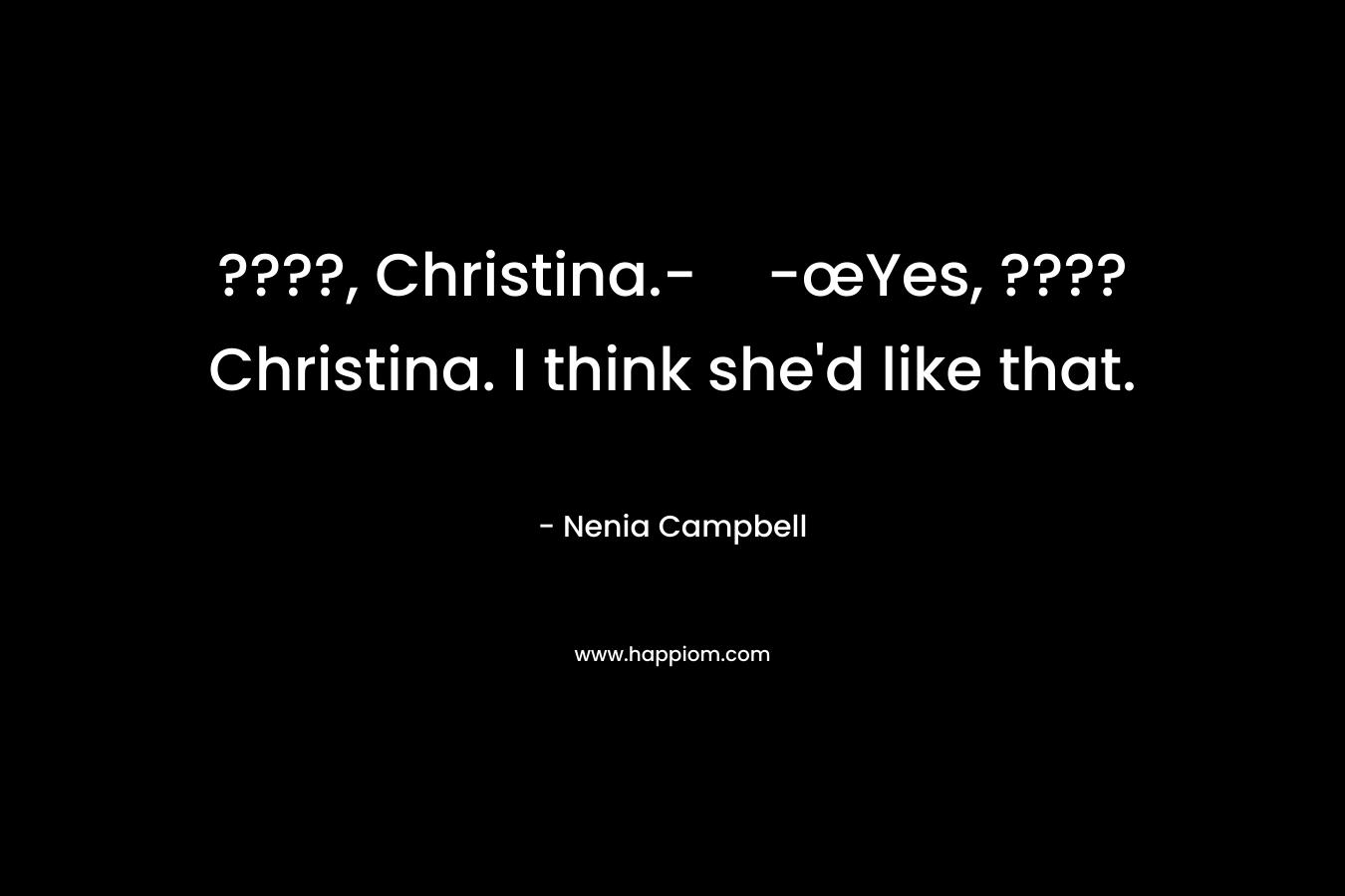 ????, Christina.--œYes, ???? Christina. I think she’d like that. – Nenia Campbell