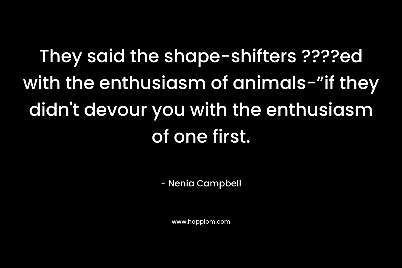 They said the shape-shifters ????ed with the enthusiasm of animals-”if they didn't devour you with the enthusiasm of one first.