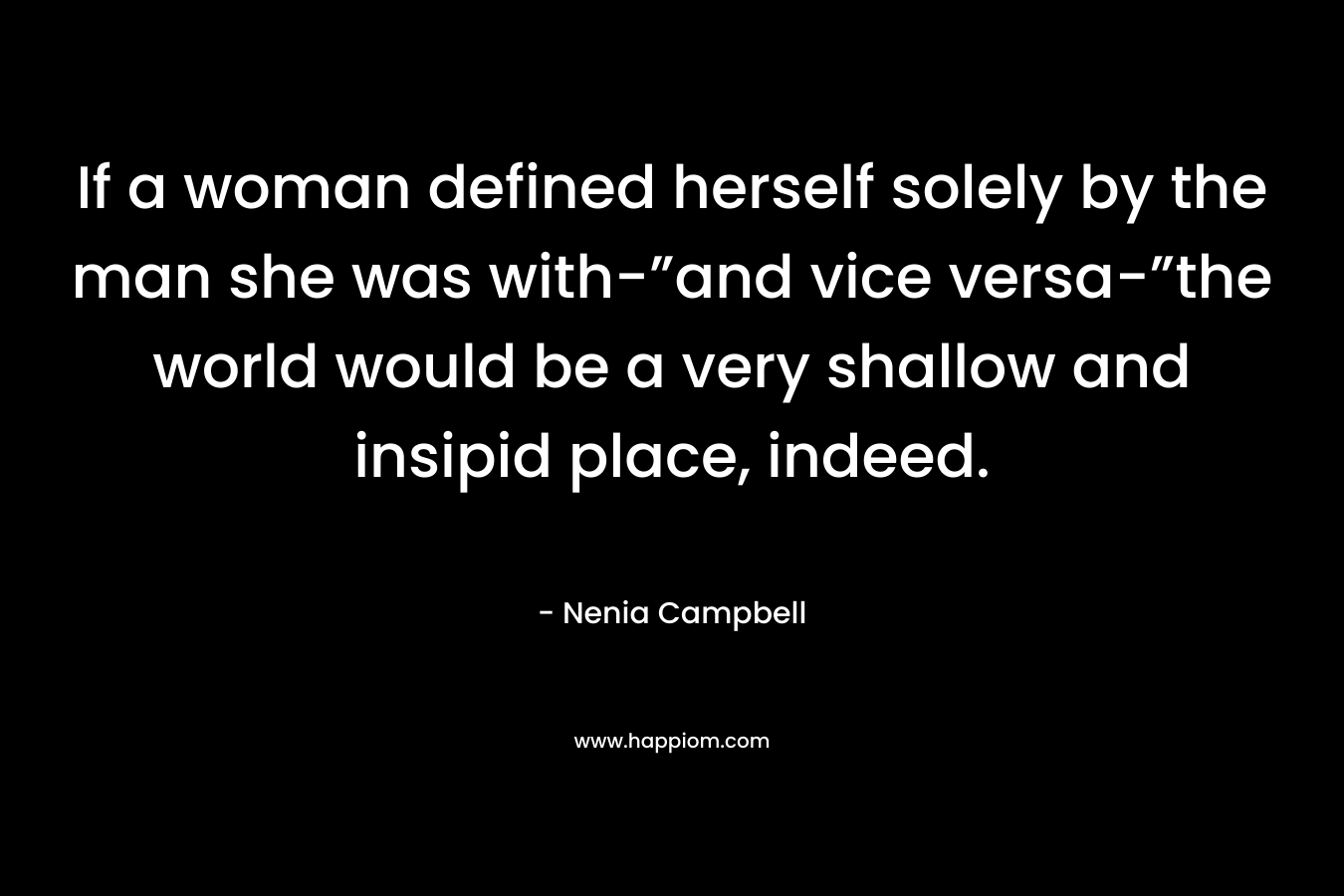 If a woman defined herself solely by the man she was with-”and vice versa-”the world would be a very shallow and insipid place, indeed.