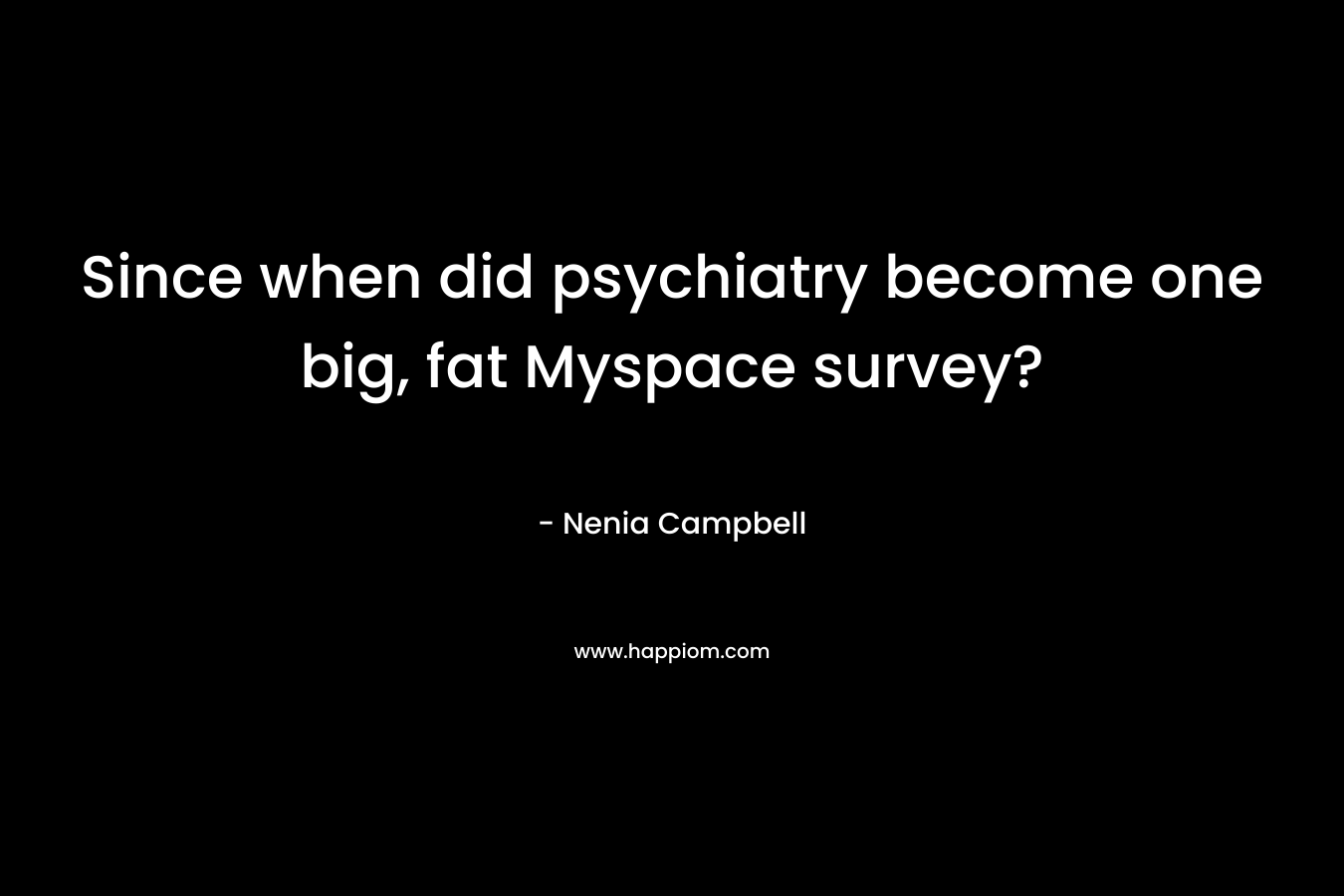 Since when did psychiatry become one big, fat Myspace survey?