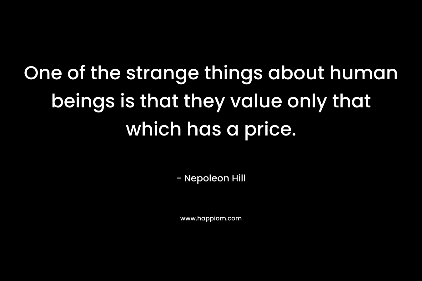 One of the strange things about human beings is that they value only that which has a price.