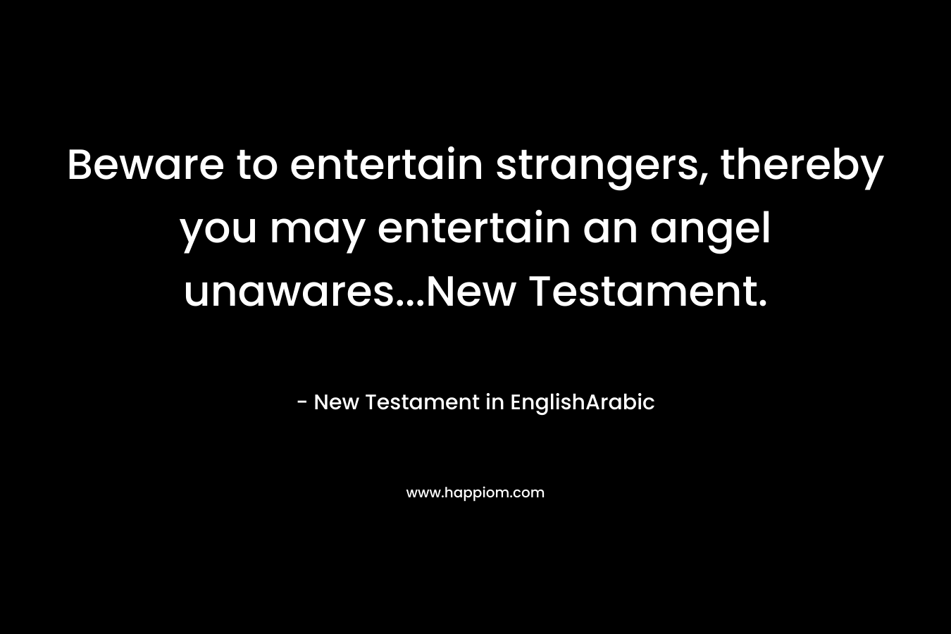Beware to entertain strangers, thereby you may entertain an angel unawares…New Testament. – New Testament in EnglishArabic