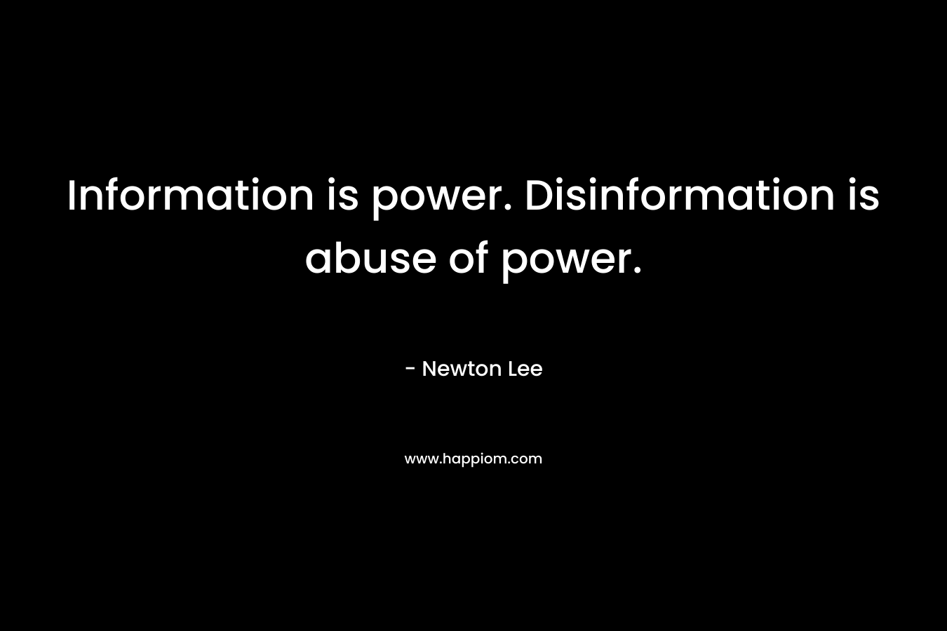 Information is power. Disinformation is abuse of power. – Newton Lee
