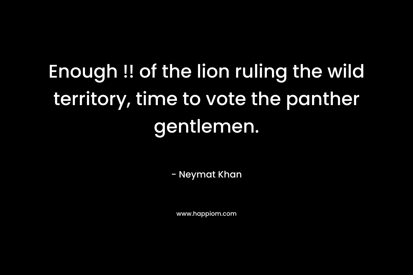 Enough !! of the lion ruling the wild territory, time to vote the panther gentlemen.