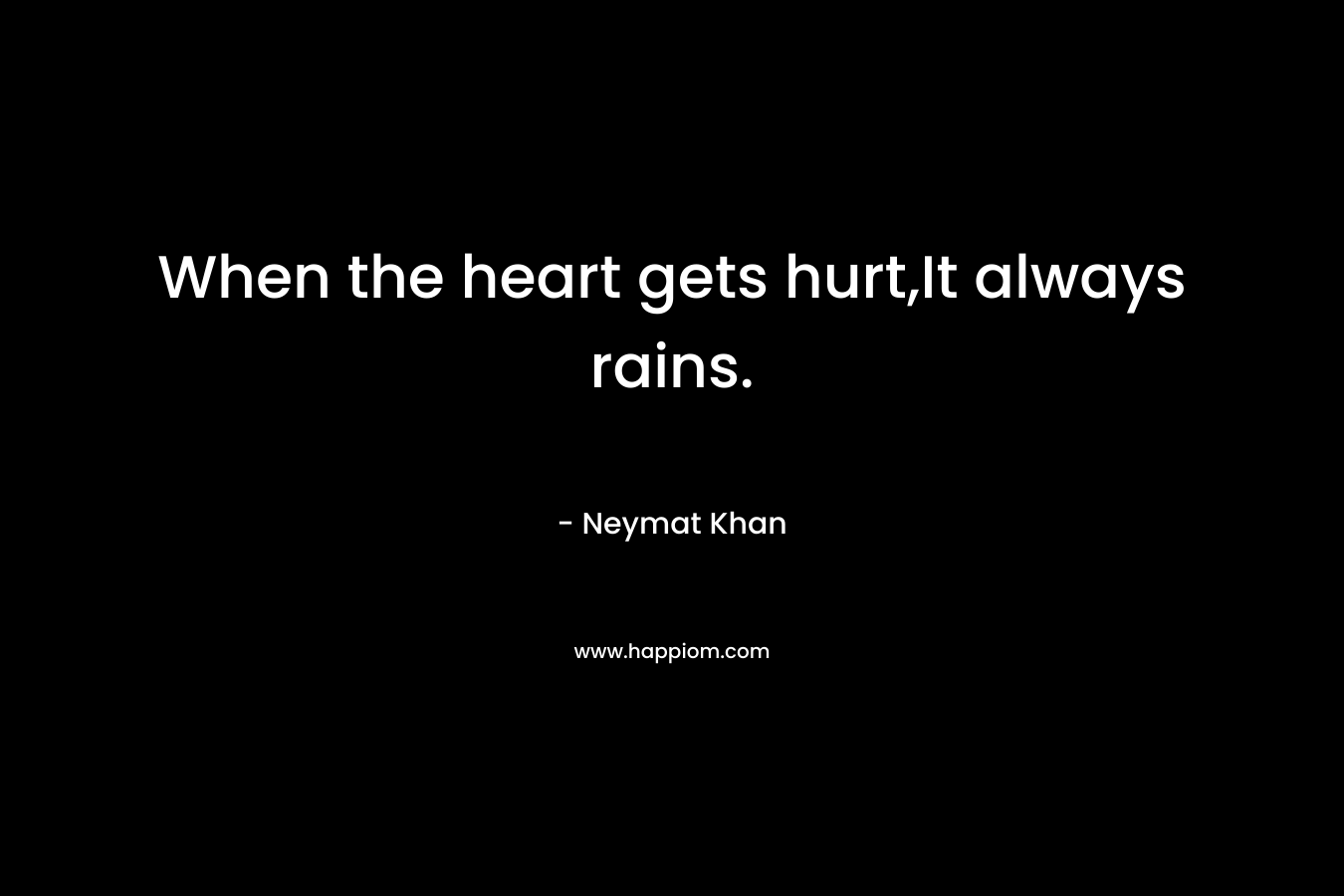 When the heart gets hurt,It always rains. – Neymat Khan