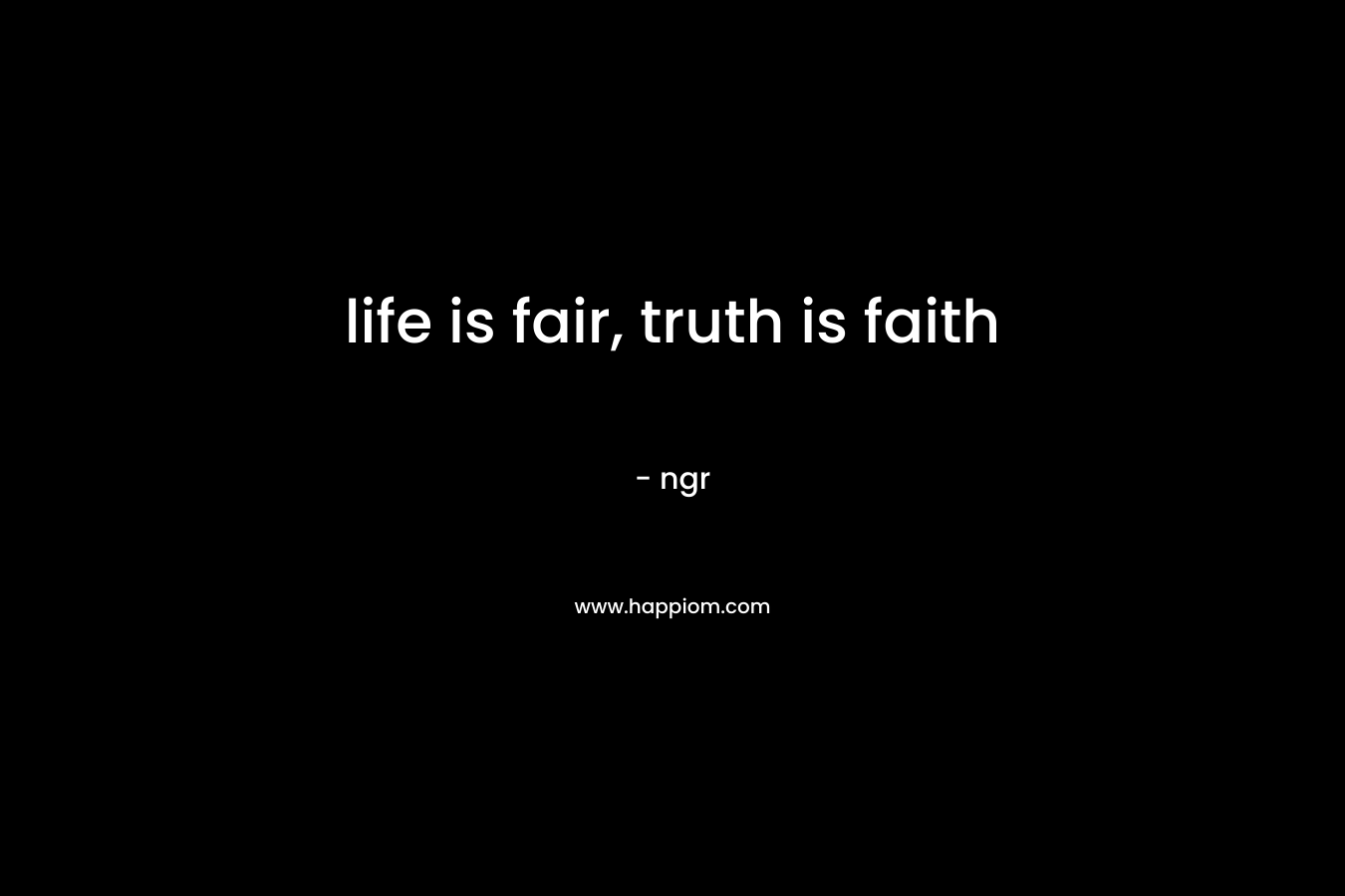 life is fair, truth is faith – ngr