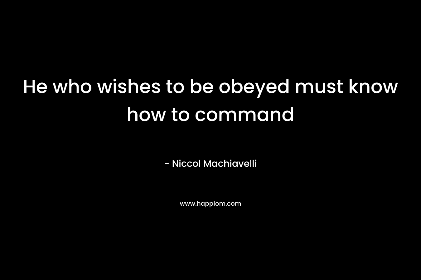 He who wishes to be obeyed must know how to command – Niccol Machiavelli