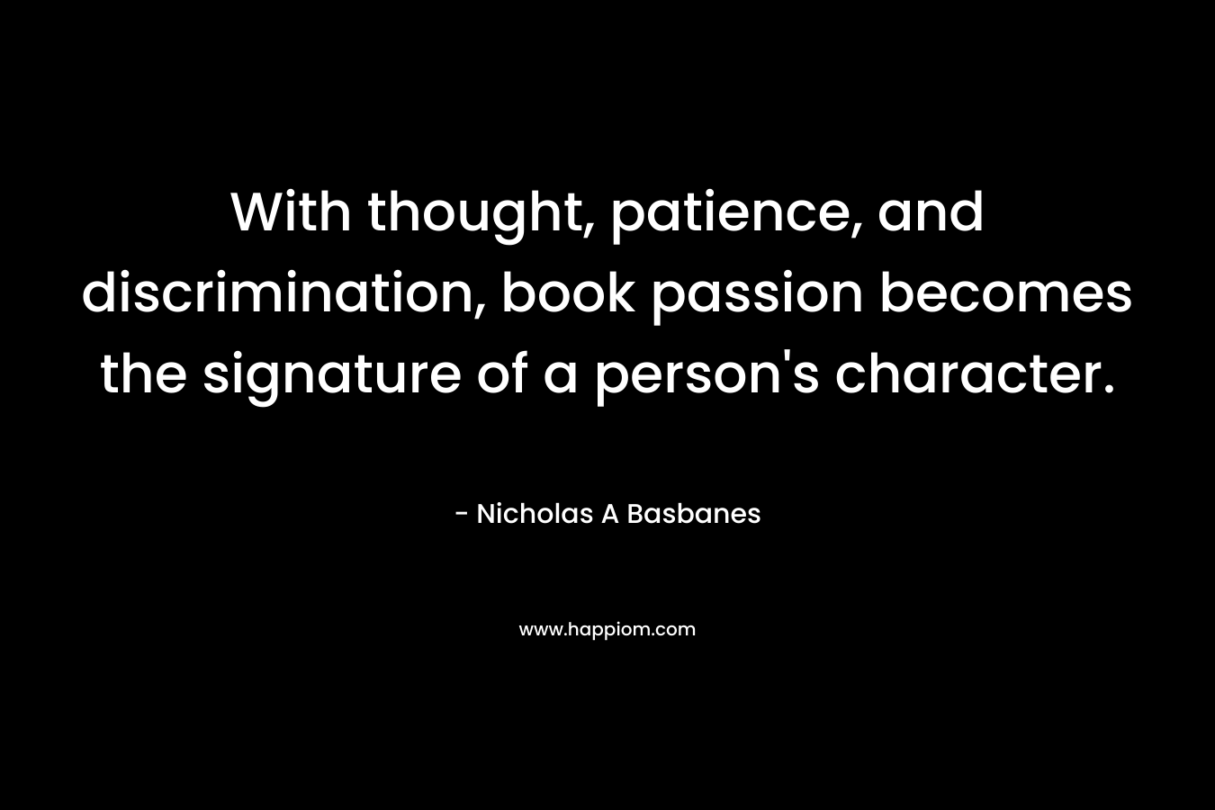 With thought, patience, and discrimination, book passion becomes the signature of a person's character.