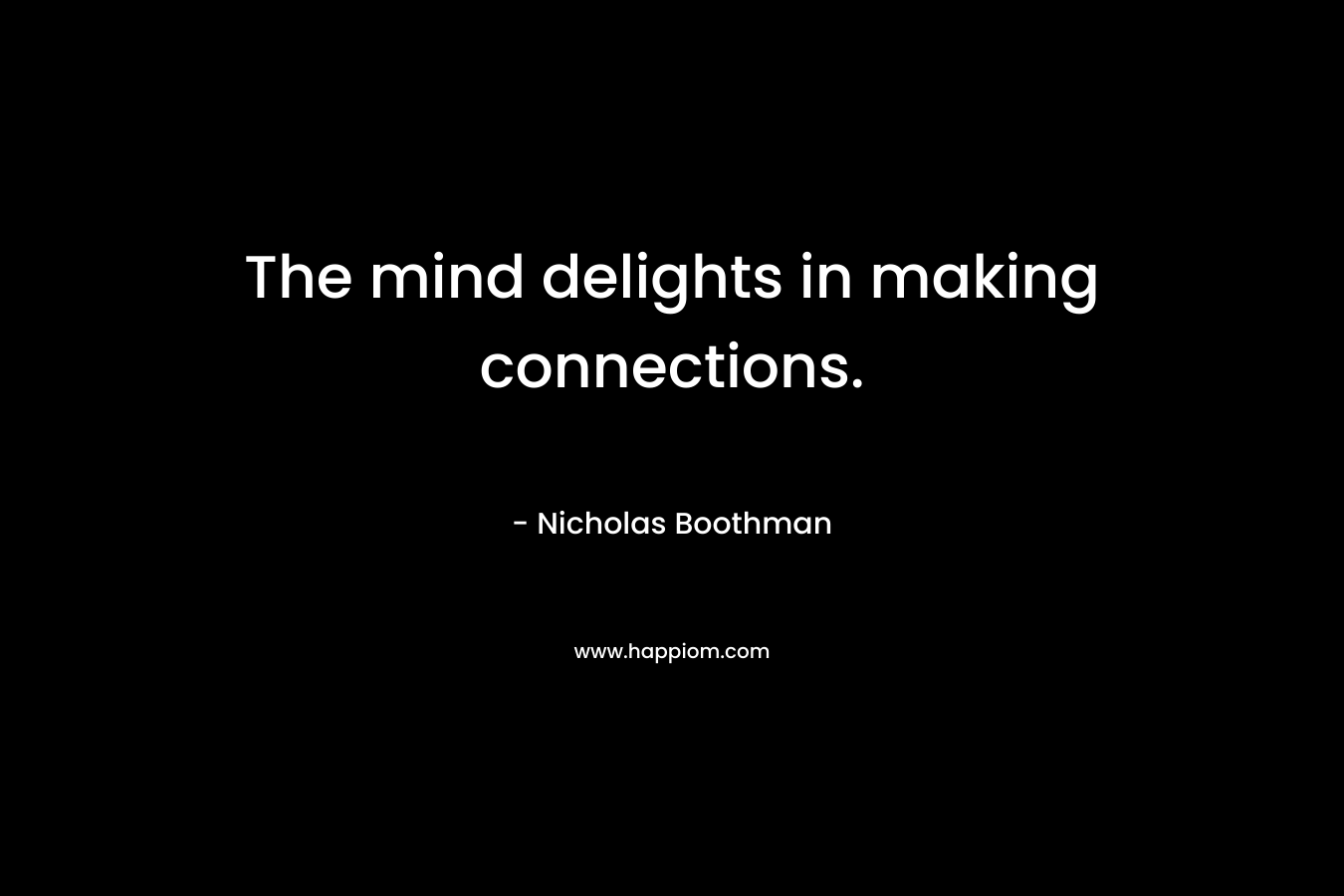 The mind delights in making connections.
