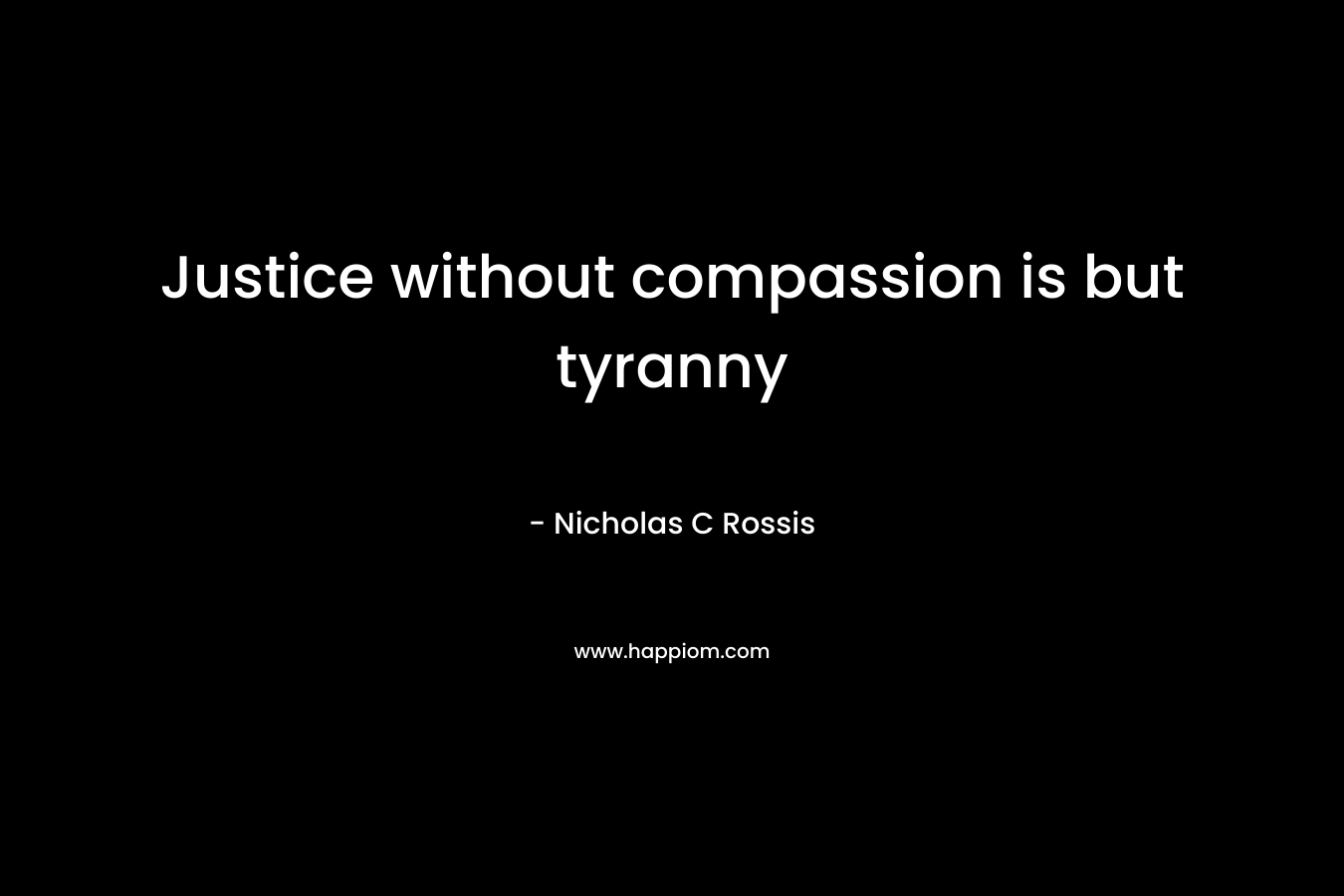 Justice without compassion is but tyranny – Nicholas C Rossis