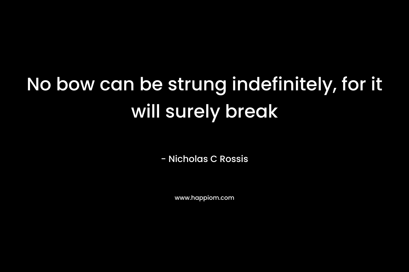 No bow can be strung indefinitely, for it will surely break – Nicholas C Rossis