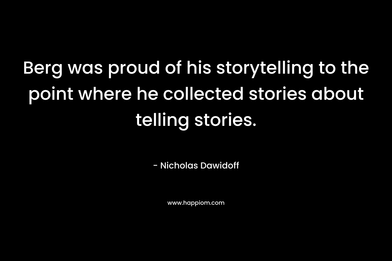 Berg was proud of his storytelling to the point where he collected stories about telling stories. – Nicholas Dawidoff