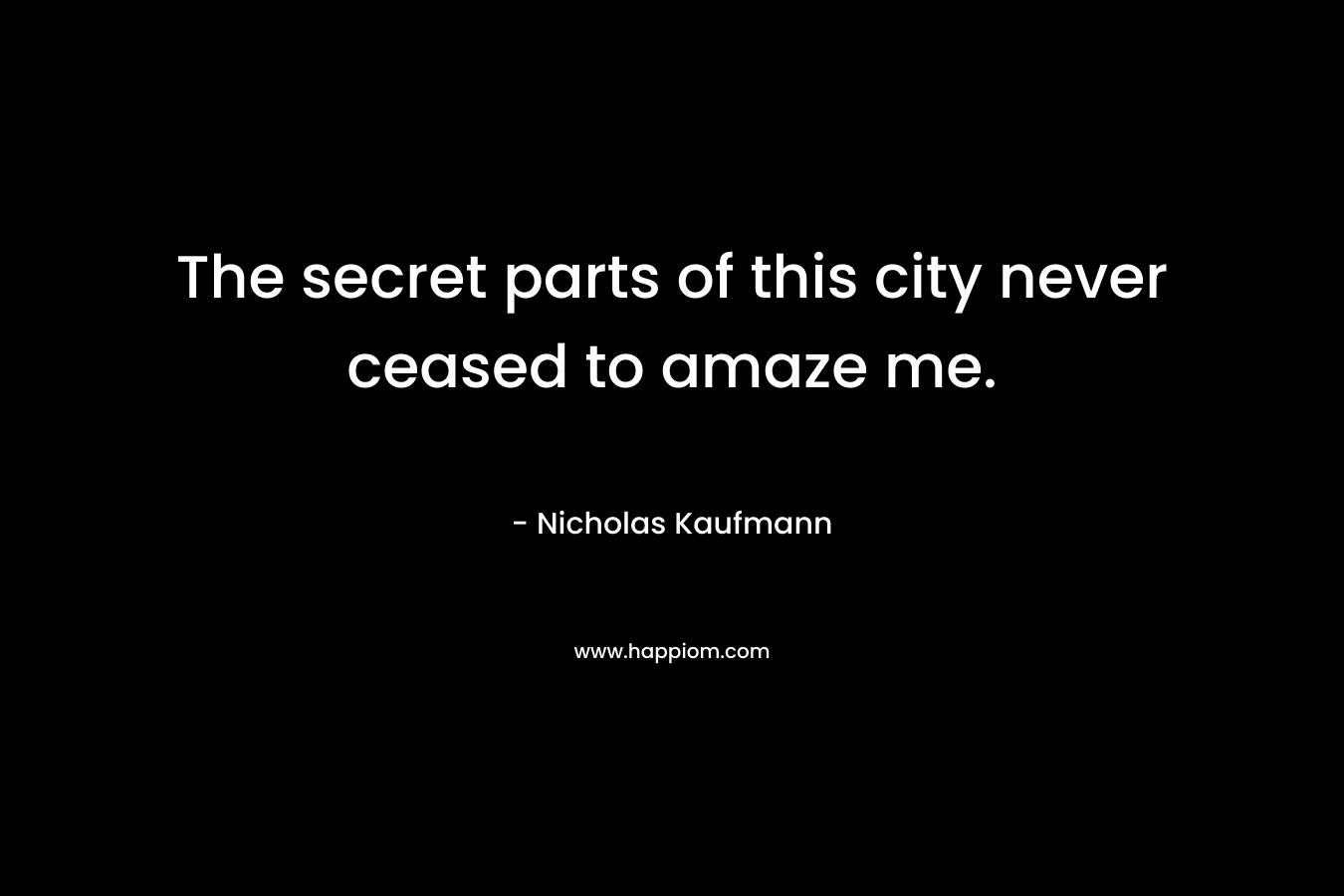 The secret parts of this city never ceased to amaze me. – Nicholas Kaufmann
