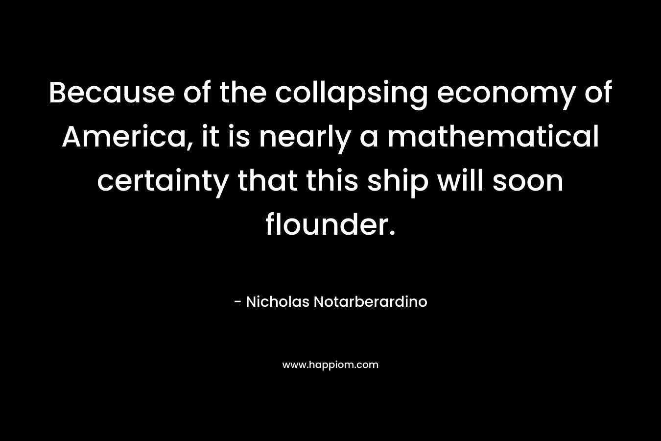 Because of the collapsing economy of America, it is nearly a mathematical certainty that this ship will soon flounder.