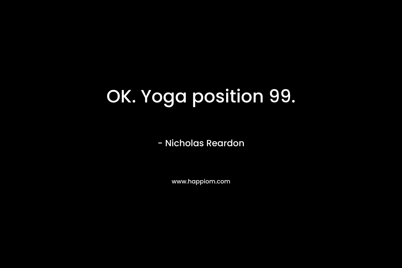 OK. Yoga position 99. – Nicholas Reardon