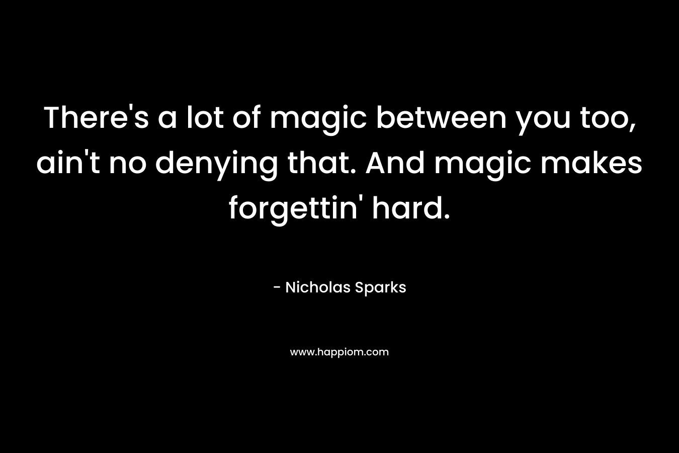 There's a lot of magic between you too, ain't no denying that. And magic makes forgettin' hard.