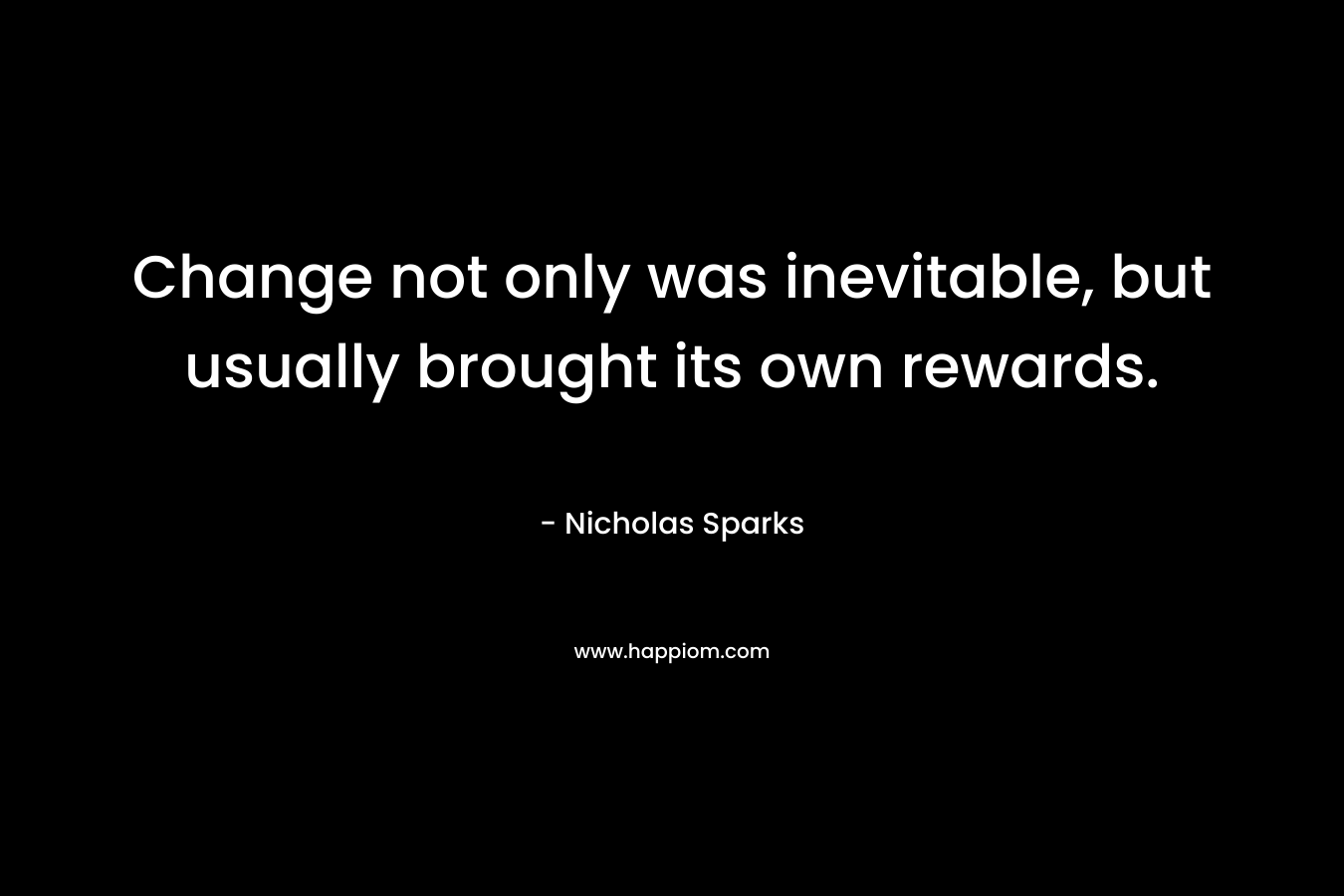 Change not only was inevitable, but usually brought its own rewards.