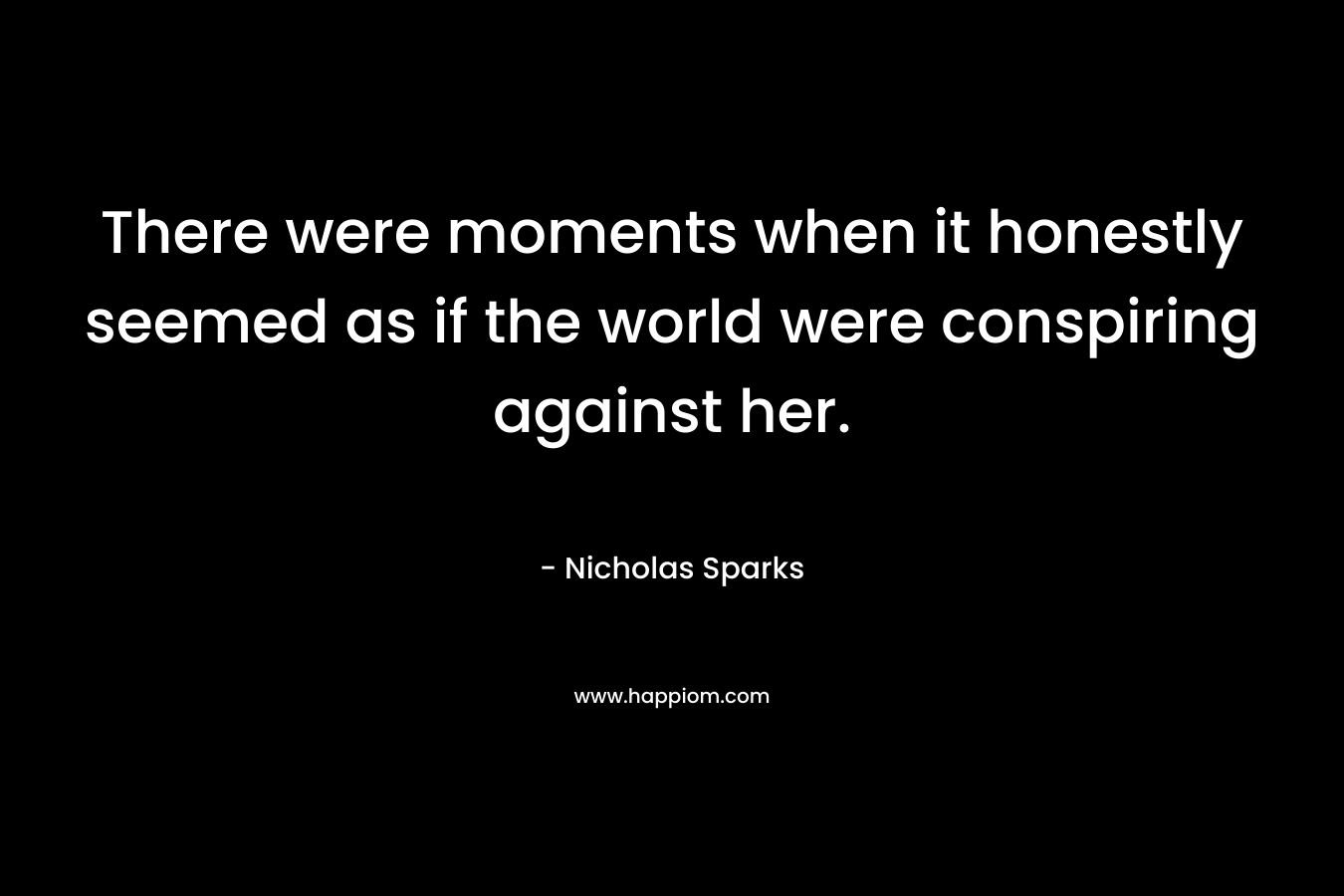 There were moments when it honestly seemed as if the world were conspiring against her.