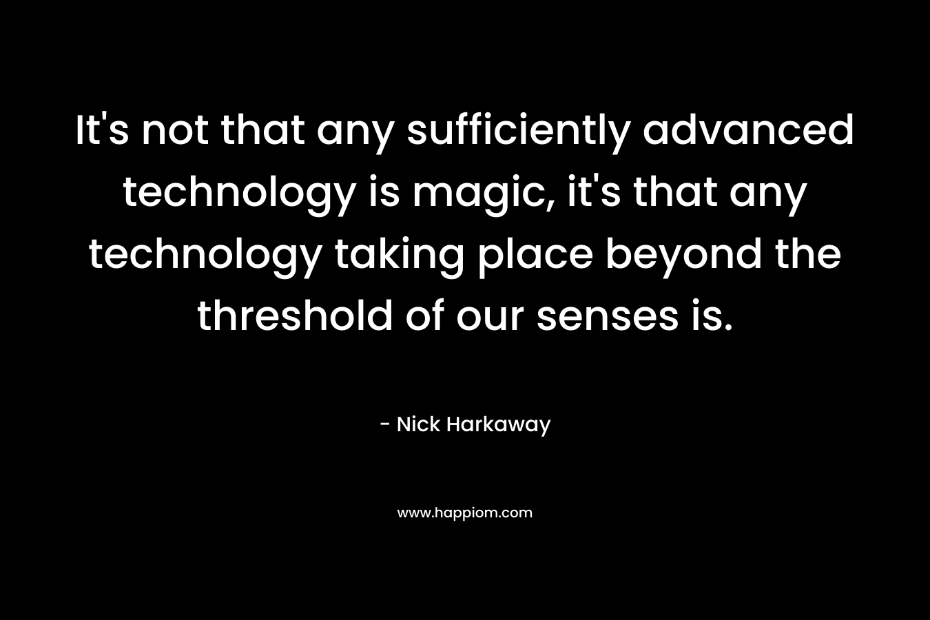 It's not that any sufficiently advanced technology is magic, it's that any technology taking place beyond the threshold of our senses is.