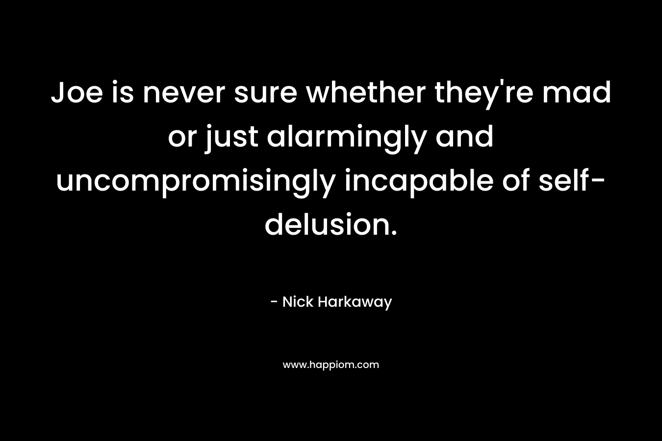 Joe is never sure whether they’re mad or just alarmingly and uncompromisingly incapable of self-delusion. – Nick Harkaway