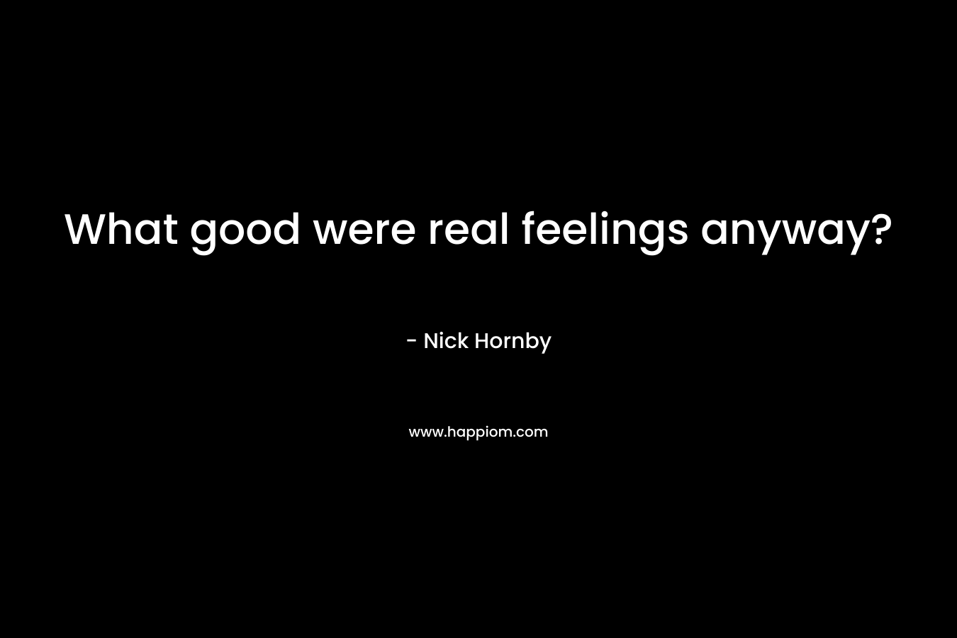 What good were real feelings anyway? – Nick Hornby