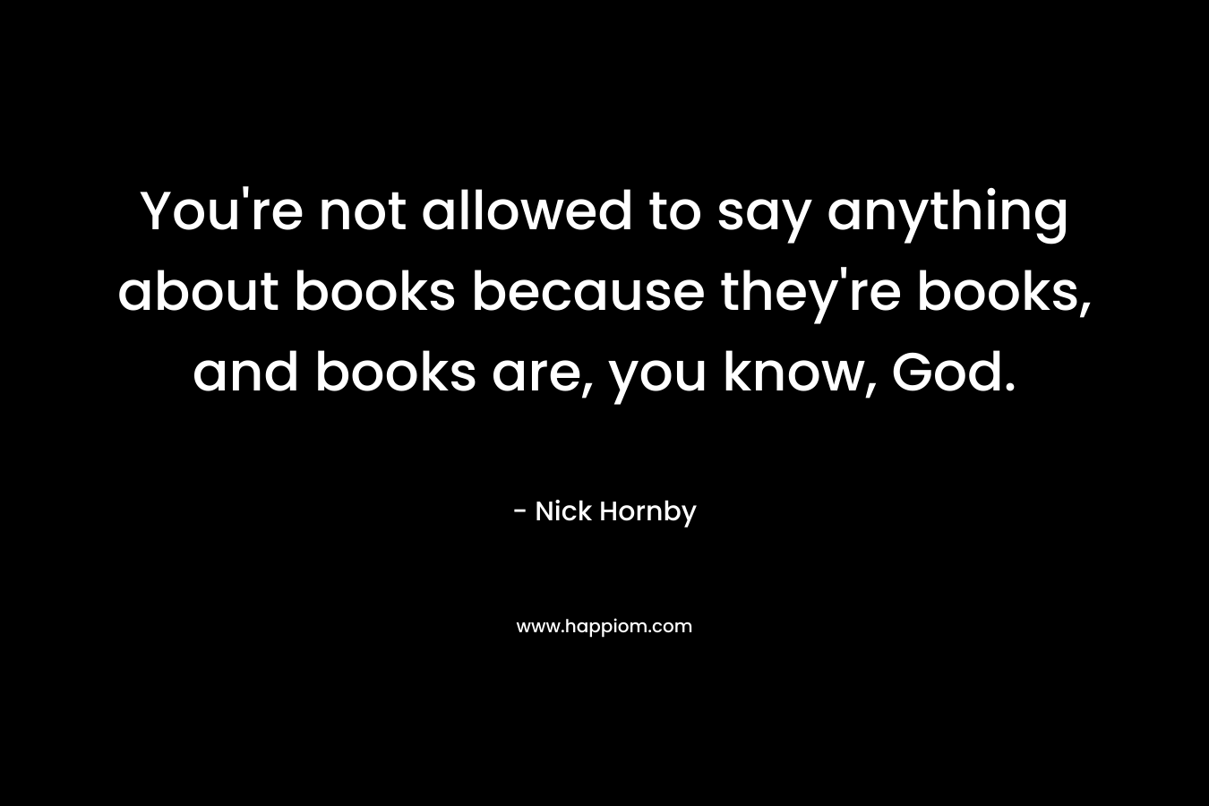 You're not allowed to say anything about books because they're books, and books are, you know, God.