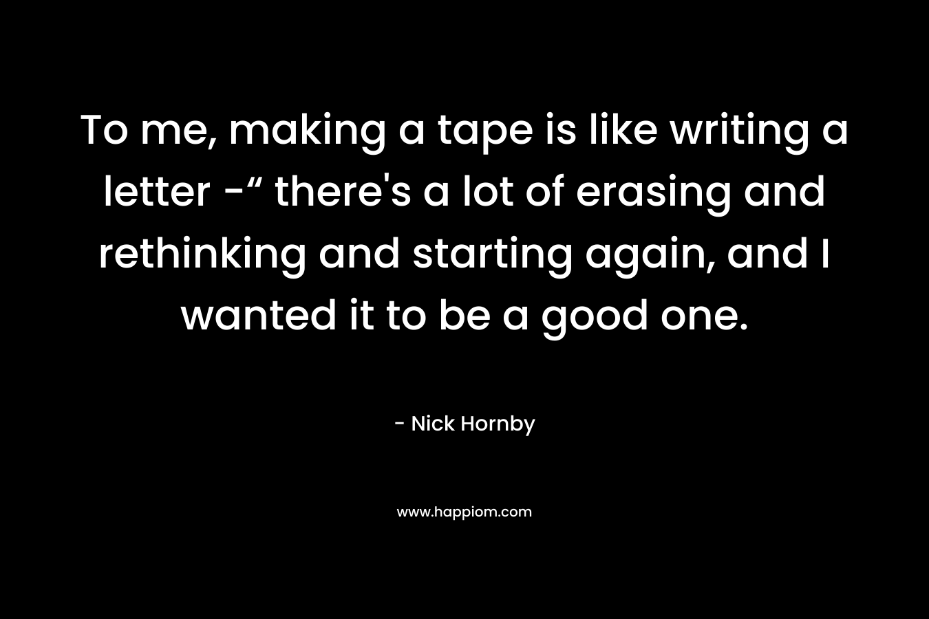 To me, making a tape is like writing a letter -“ there's a lot of erasing and rethinking and starting again, and I wanted it to be a good one.