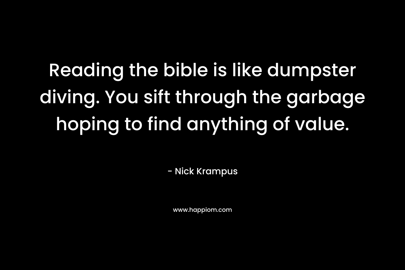 Reading the bible is like dumpster diving. You sift through the garbage hoping to find anything of value.