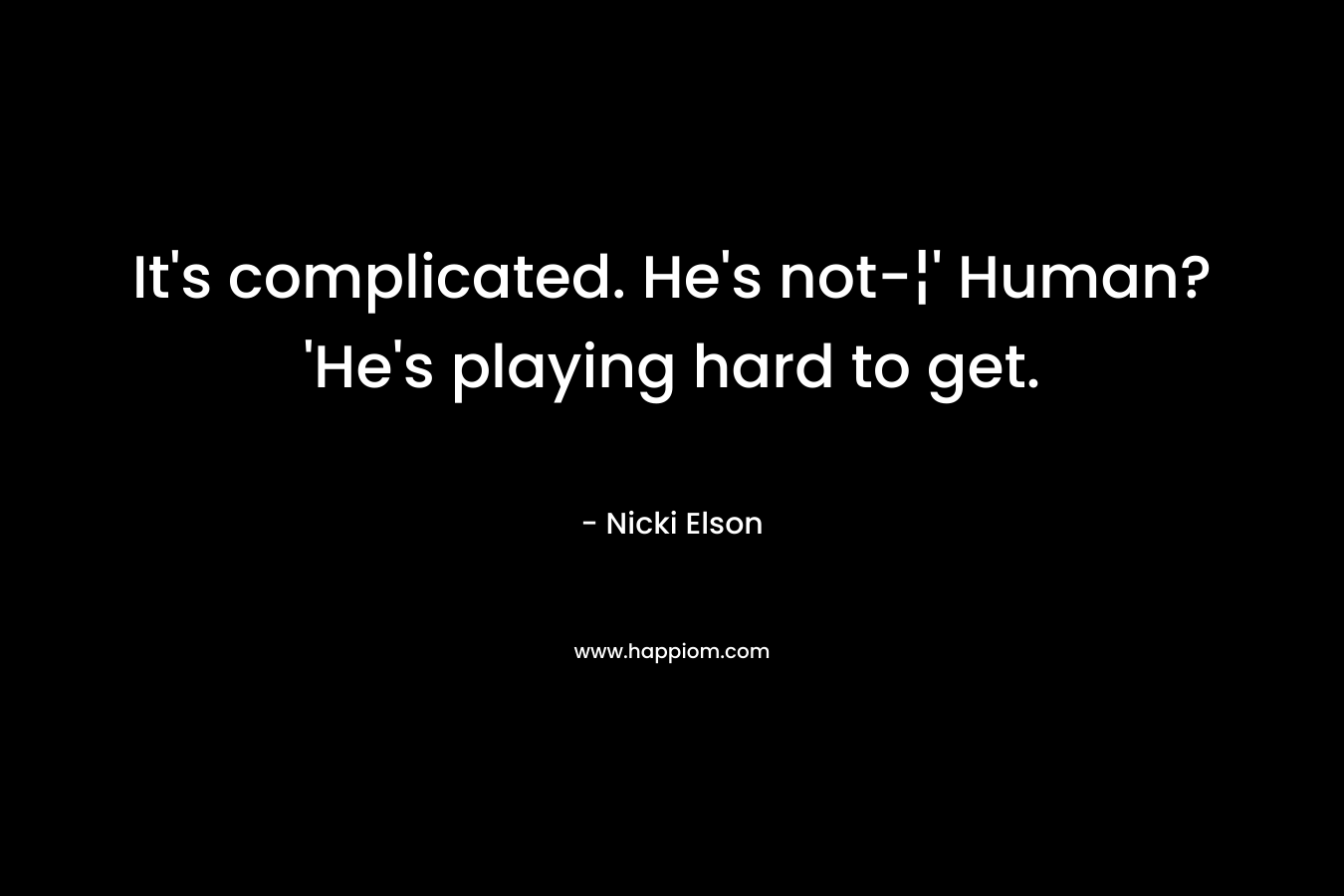 It's complicated. He's not-¦' Human? 'He's playing hard to get.