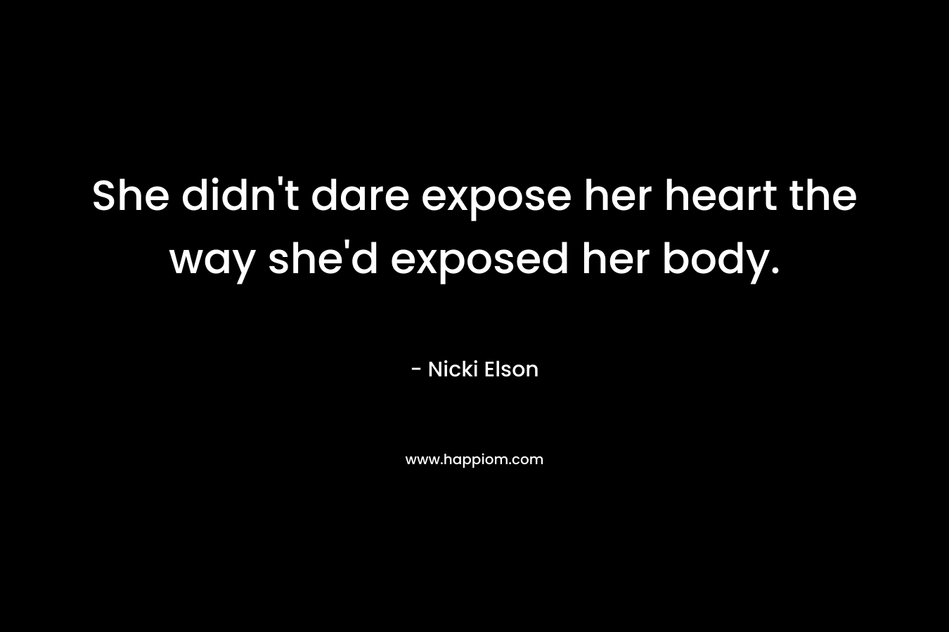 She didn’t dare expose her heart the way she’d exposed her body. – Nicki Elson