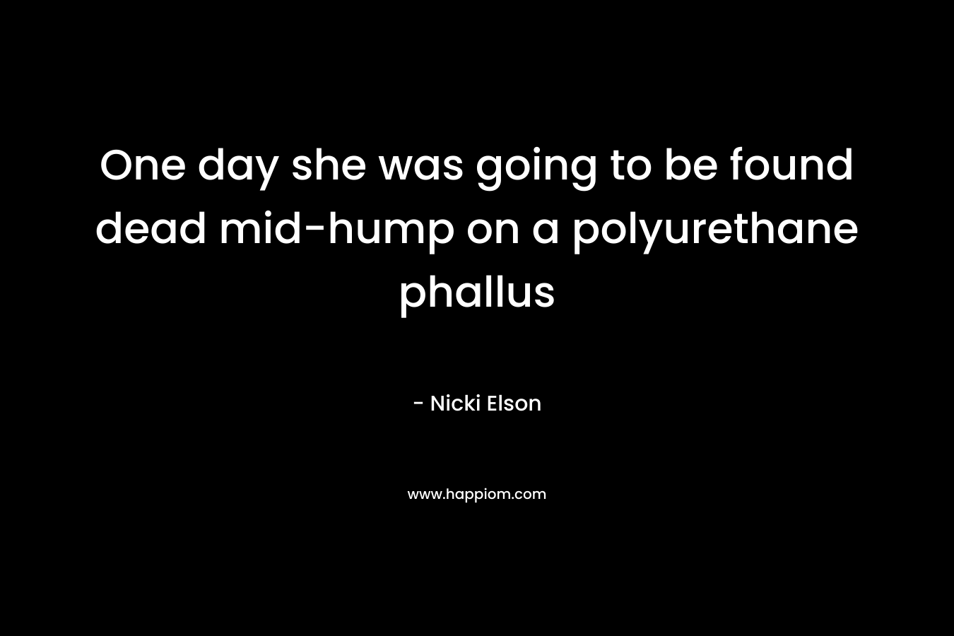 One day she was going to be found dead mid-hump on a polyurethane phallus – Nicki Elson