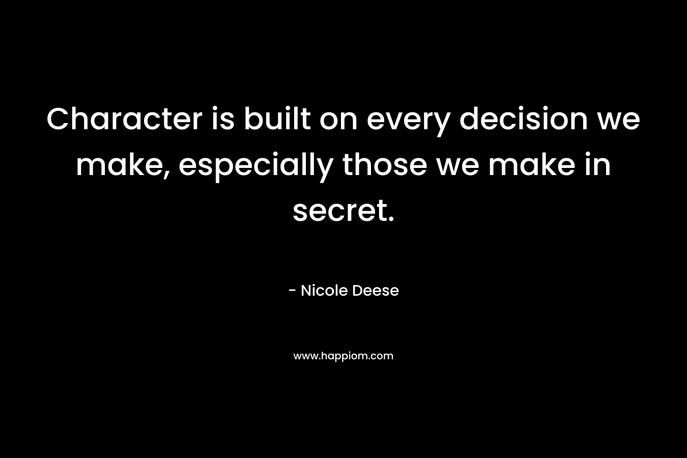 Character is built on every decision we make, especially those we make in secret. – Nicole Deese