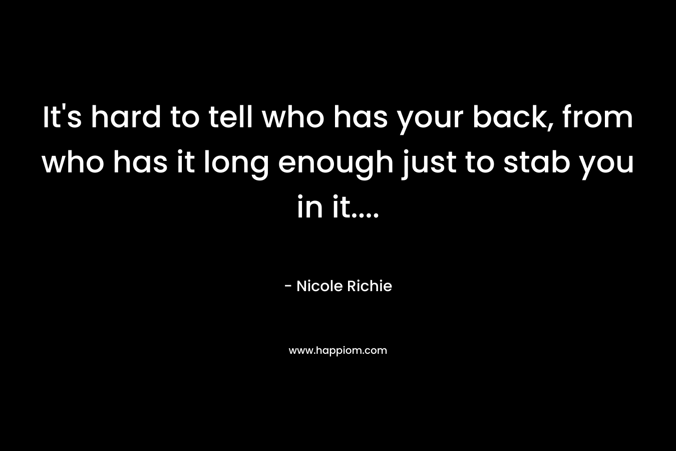 It’s hard to tell who has your back, from who has it long enough just to stab you in it…. – Nicole Richie