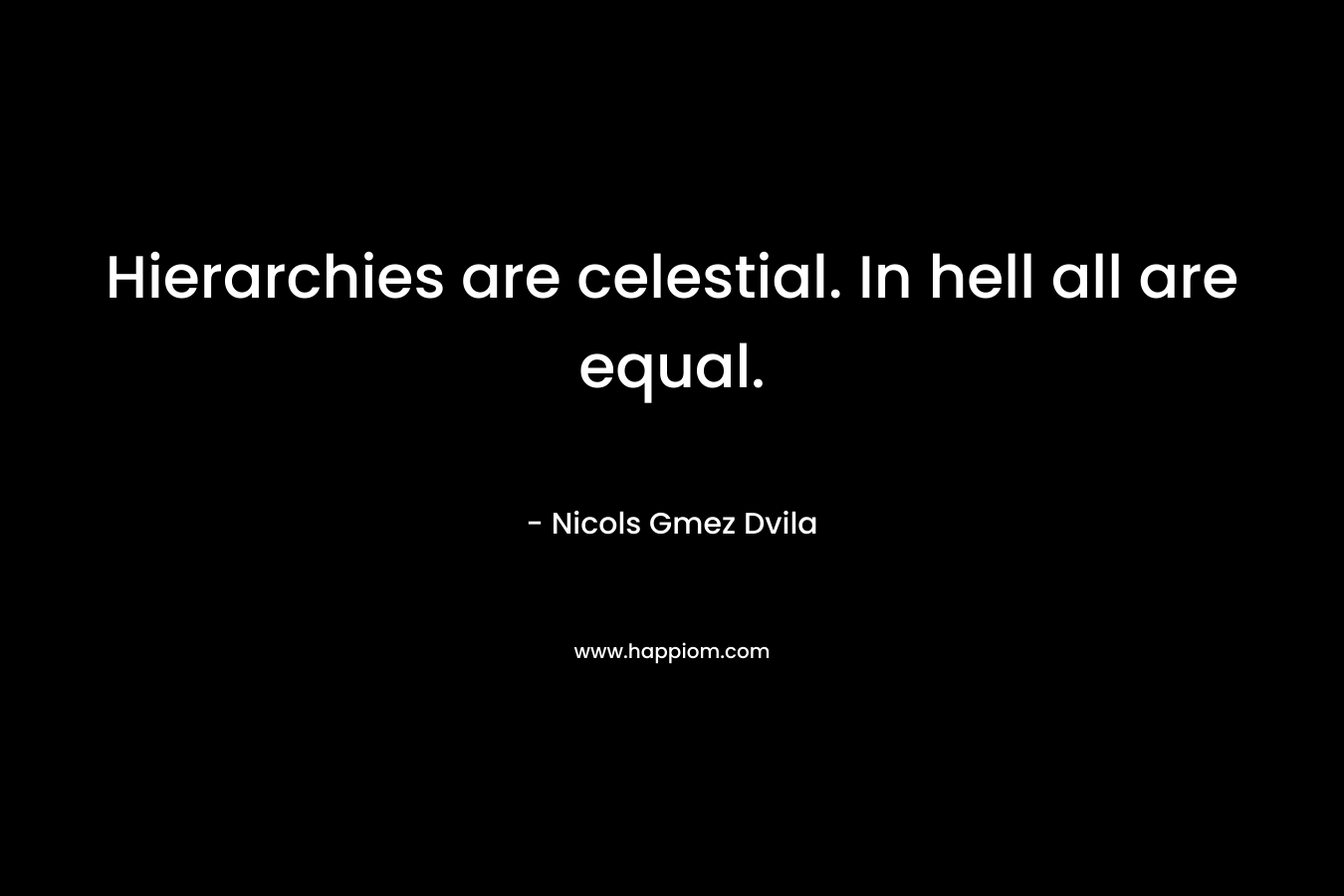 Hierarchies are celestial. In hell all are equal.