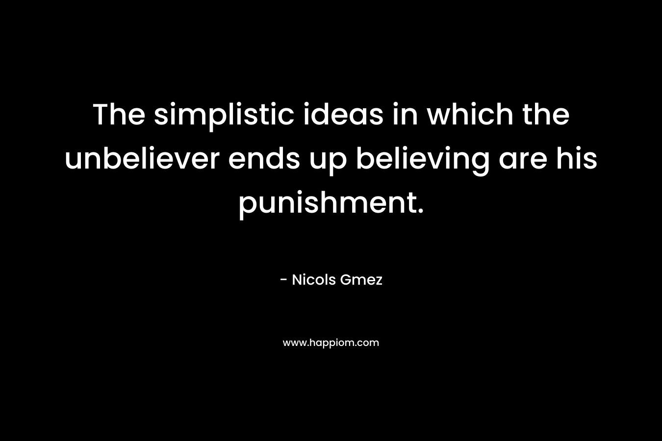 The simplistic ideas in which the unbeliever ends up believing are his punishment. – Nicols Gmez