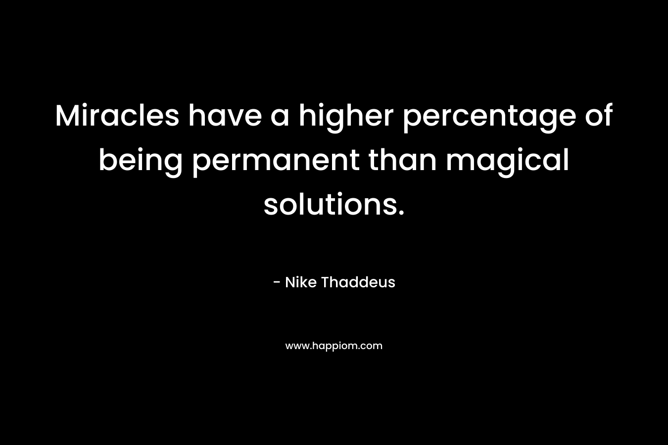 Miracles have a higher percentage of being permanent than magical solutions. – Nike Thaddeus