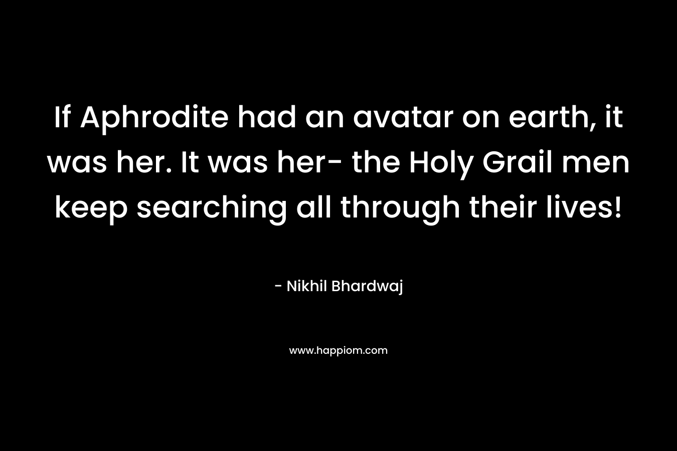 If Aphrodite had an avatar on earth, it was her. It was her- the Holy Grail men keep searching all through their lives!