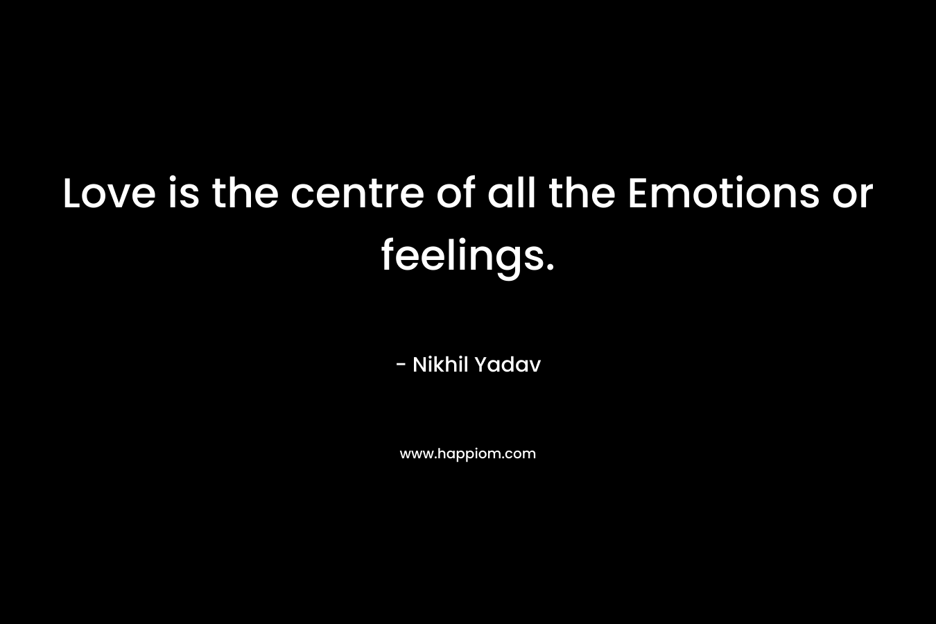 Love is the centre of all the Emotions or feelings.