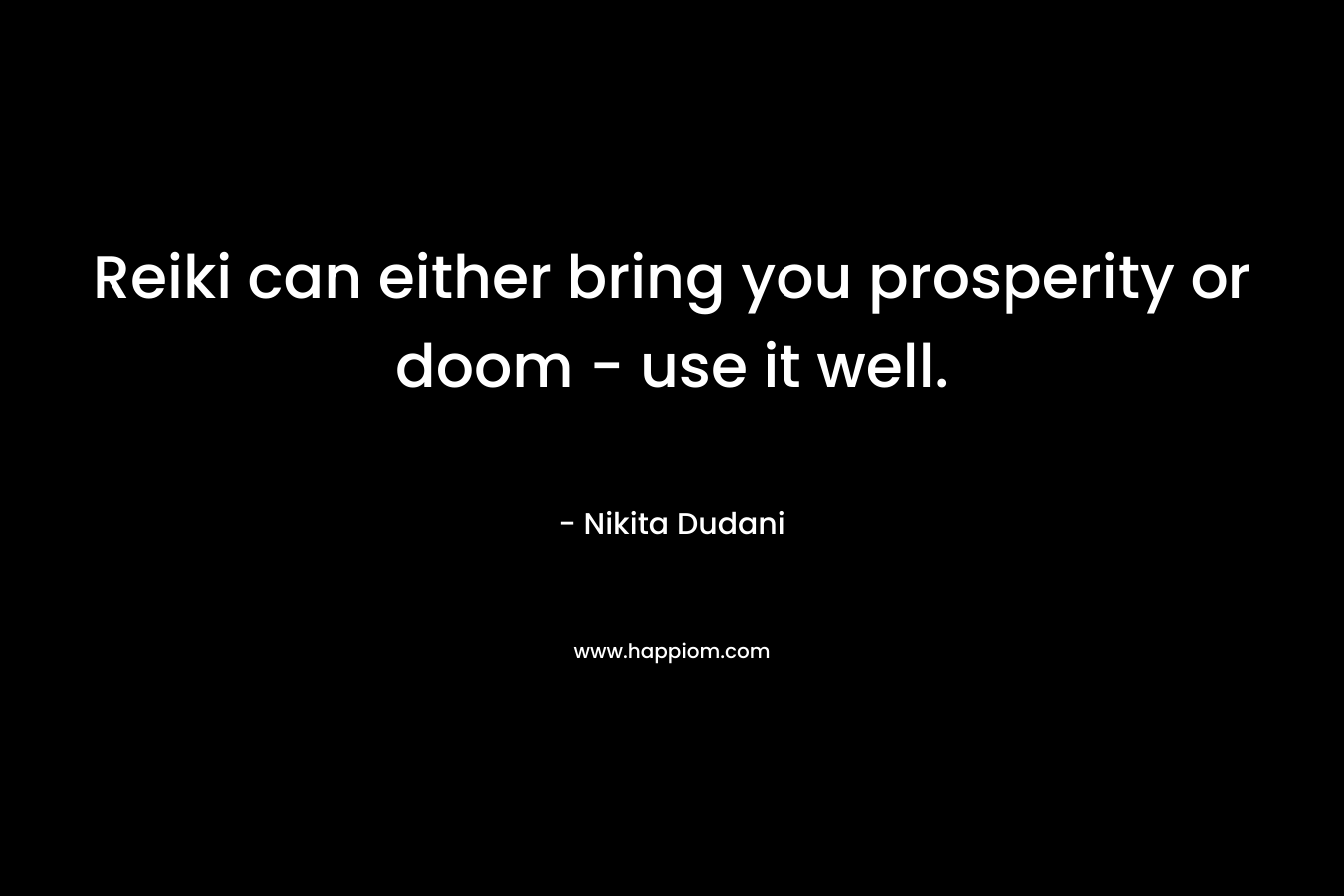 Reiki can either bring you prosperity or doom – use it well. – Nikita Dudani